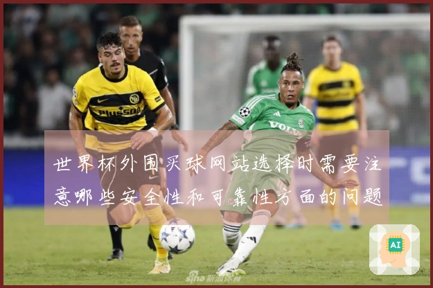 世界杯外围买球网站选择时需要注意哪些安全性和可靠性方面的问题