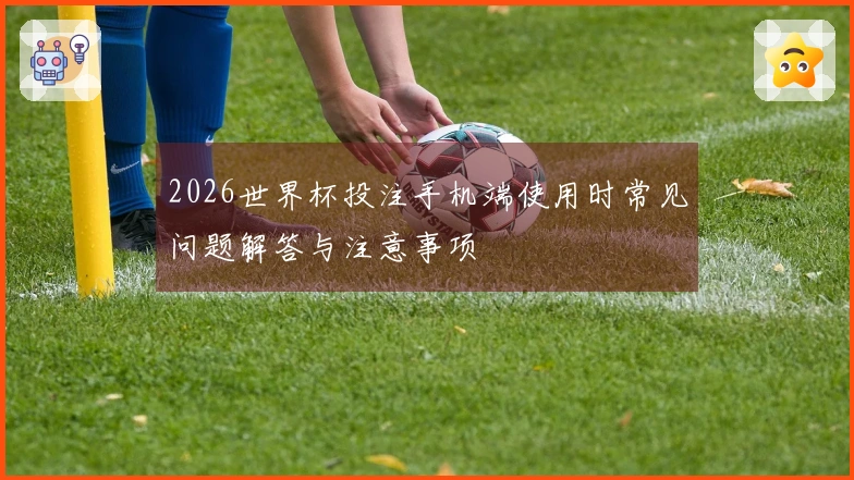 2026世界杯投注手机端使用时常见问题解答与注意事项