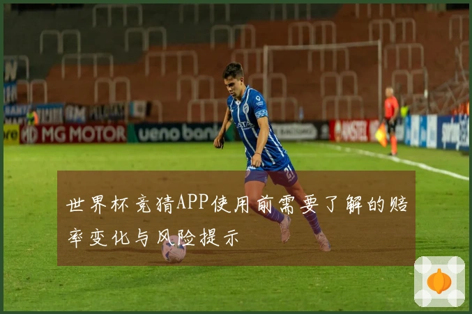 世界杯竞猜APP使用前需要了解的赔率变化与风险提示