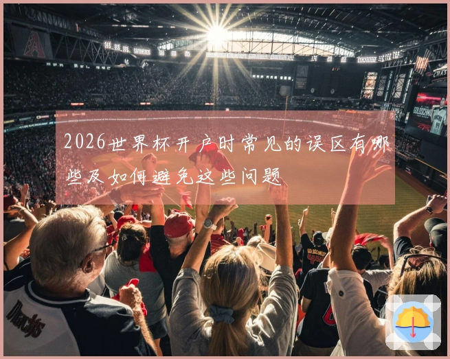 2026世界杯开户时常见的误区有哪些及如何避免这些问题