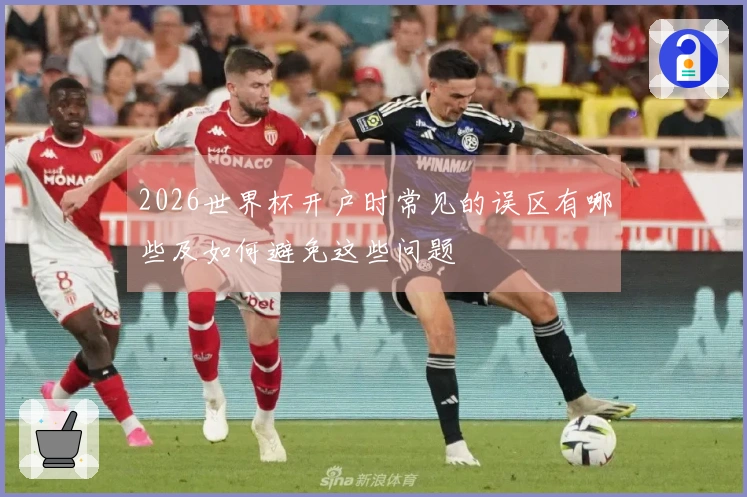 2026世界杯开户时常见的误区有哪些及如何避免这些问题